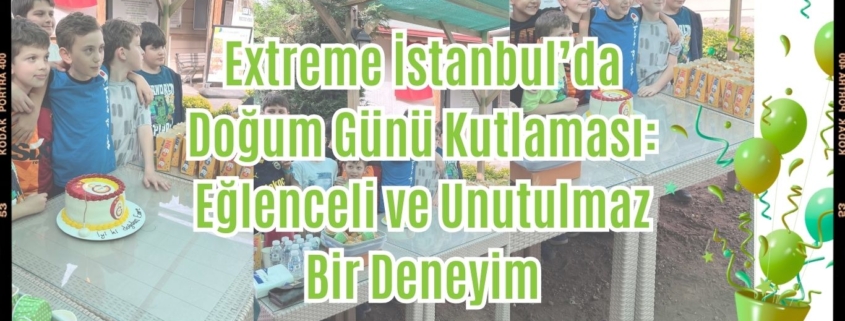 Extreme İstanbul’da Doğum Günü Kutlaması Eğlenceli ve Unutulmaz Bir Deneyim