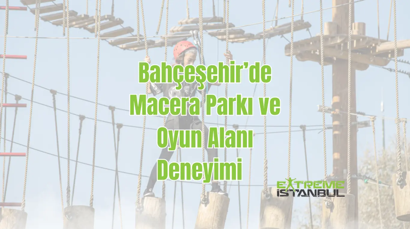 Bahçeşehir’de Macera Parkı ve Oyun Alanı Deneyimi - Extreme İstanbul ...